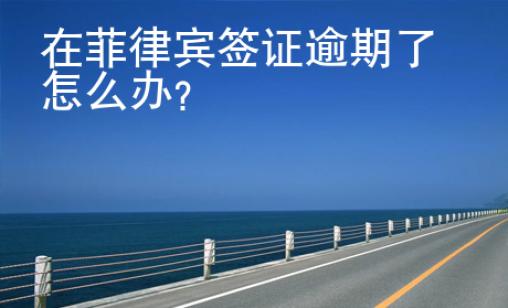 在菲律賓簽證逾期了怎么辦