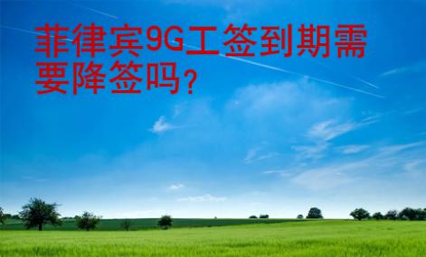 菲律賓<strong>9G</strong>工簽到期需要降簽嗎