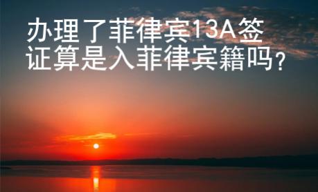 辦理了菲律賓13A簽證算是入菲律賓籍嗎?