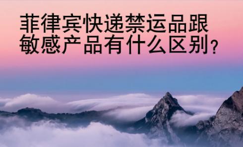 菲律賓快遞禁運品跟敏感<strong>產品</strong>有什么區別