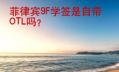 菲律賓9F學(xué)簽是自帶OTL嗎？