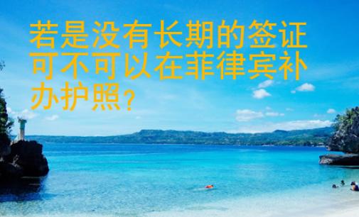 若是沒有長期的簽證可不可以在菲律賓補辦護照