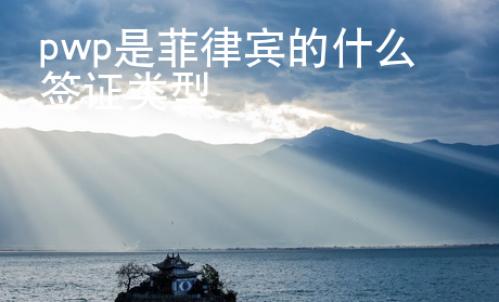 pwp是菲律賓的什么簽證類型