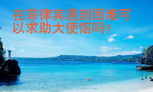 在菲律賓遇到困難可以求助大使館嗎