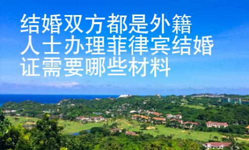 結婚雙方都是外籍人士辦理菲律賓結婚證需要哪些材料