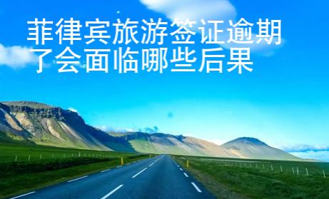 菲律賓旅游簽證逾期了會面臨哪些后果