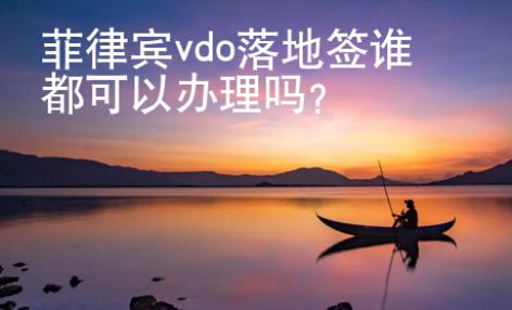 菲律賓vdo落地簽誰都可以辦理嗎？