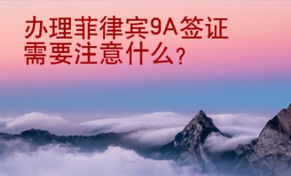 辦理菲律賓9A簽證需要注意什么？