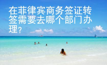 在菲律賓商務簽證轉簽需要去哪個部門辦理？