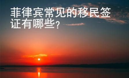 菲律賓常見的移民<strong>簽證</strong>有哪些
