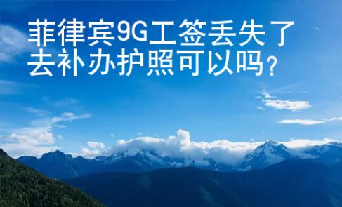 菲律賓9G工簽丟失了去補辦護照可以嗎