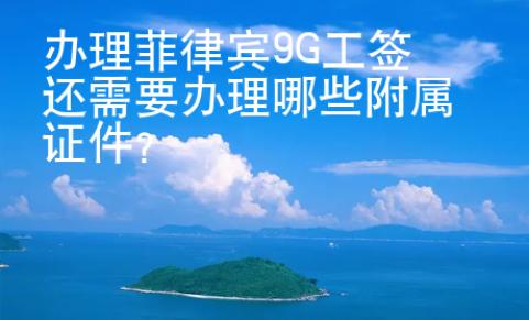 辦理菲律賓9G工簽還需要辦理哪些附屬證件？
