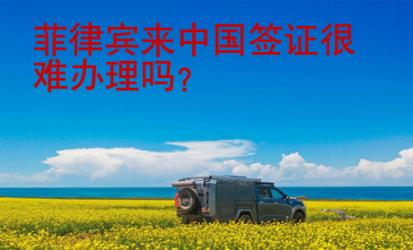 菲律賓來中國簽證很難辦理嗎？