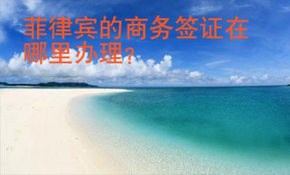 <strong>菲律賓</strong>的商務簽證在哪里辦理