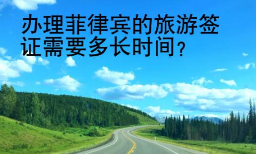 辦理<strong>菲律賓</strong>的旅游簽證需要多長時間