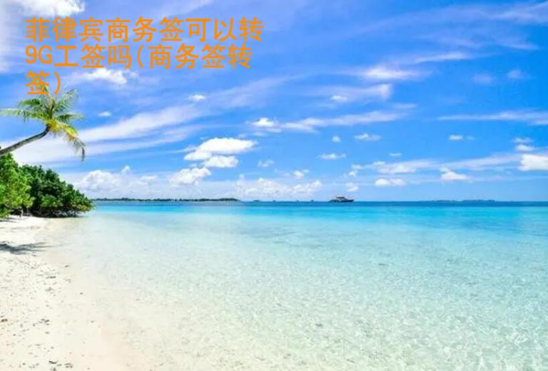 <strong>菲律賓</strong>商務簽可以轉9G工簽嗎(商務簽轉簽)