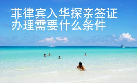 菲律賓入華探親簽證<strong>辦</strong>理需要什么條件