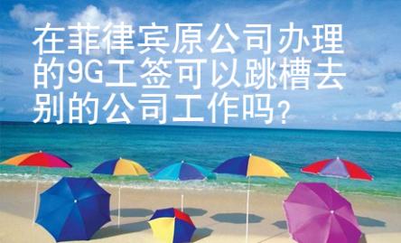 在菲律賓原公司辦理的9G工簽可以跳槽去別的公司工作嗎？