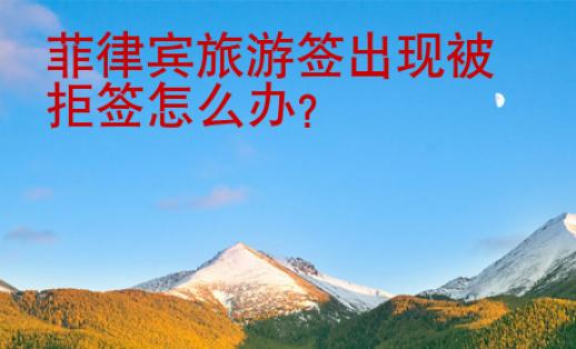 菲律賓旅游簽出現被拒簽怎么辦？