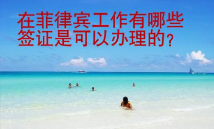 在菲律賓工作有哪些簽證是<strong>可以</strong>辦理的