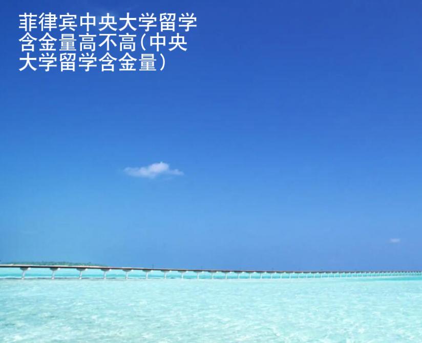 菲律賓中央大學留學含金量高不高(中央大學留學含金量)