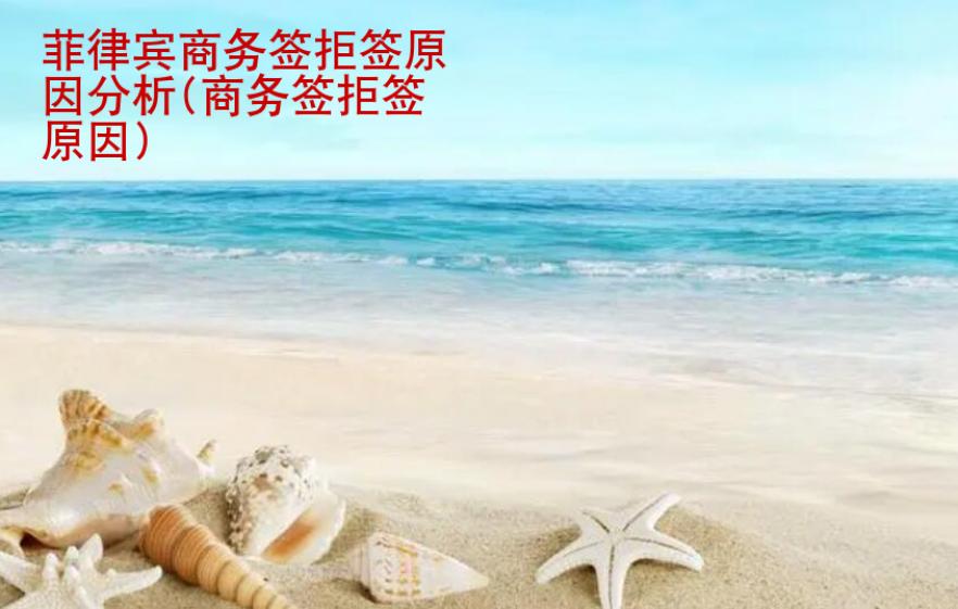 菲律賓商務(wù)簽拒簽原因分析(商務(wù)簽拒簽原因)
