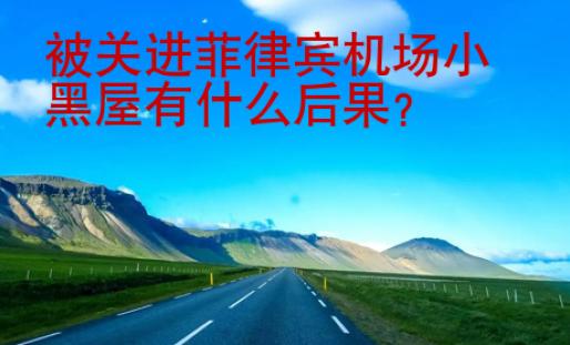 被<strong>關(guān)進(jìn)</strong>菲律賓機(jī)場(chǎng)小黑屋有什么后果