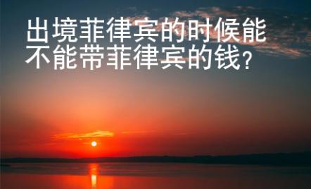 出境菲律賓的時候能不能帶菲律賓的錢？