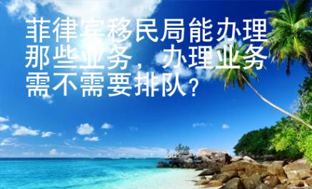 菲律賓移民局能辦理那些業務，辦理業務需不需要排隊？