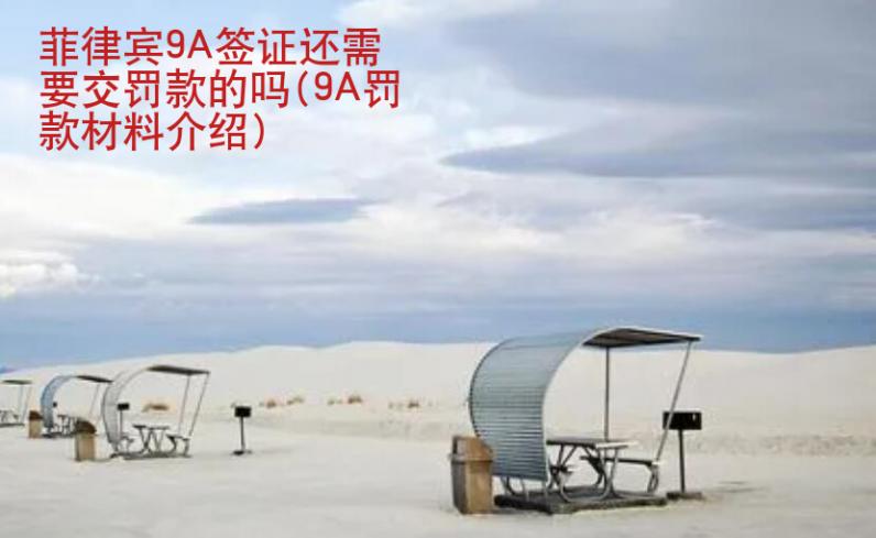 菲律賓9A簽證還需要交罰款的嗎(9A罰款材料介紹)