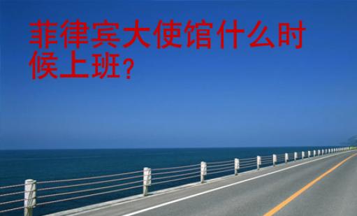 菲律賓大<strong>使館</strong>什么時候上班