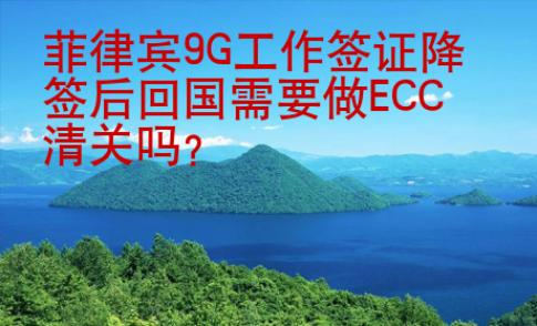 菲律賓9G<strong>工作簽證</strong>降簽后回國需要做ECC清關嗎