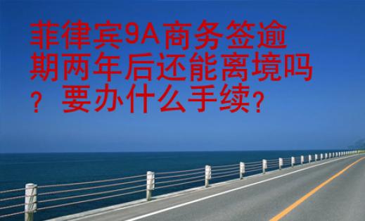 菲律賓9A商務簽逾期兩年后還能離境嗎