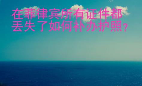 在菲律賓所有證件都丟失了如何補辦護照