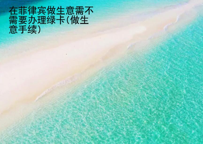 在菲律賓做生意需不需要<strong>辦理</strong>綠卡(做生意手續(xù))