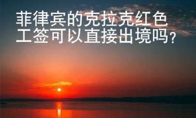菲律賓的克拉克紅色工簽可以直接出境嗎？
