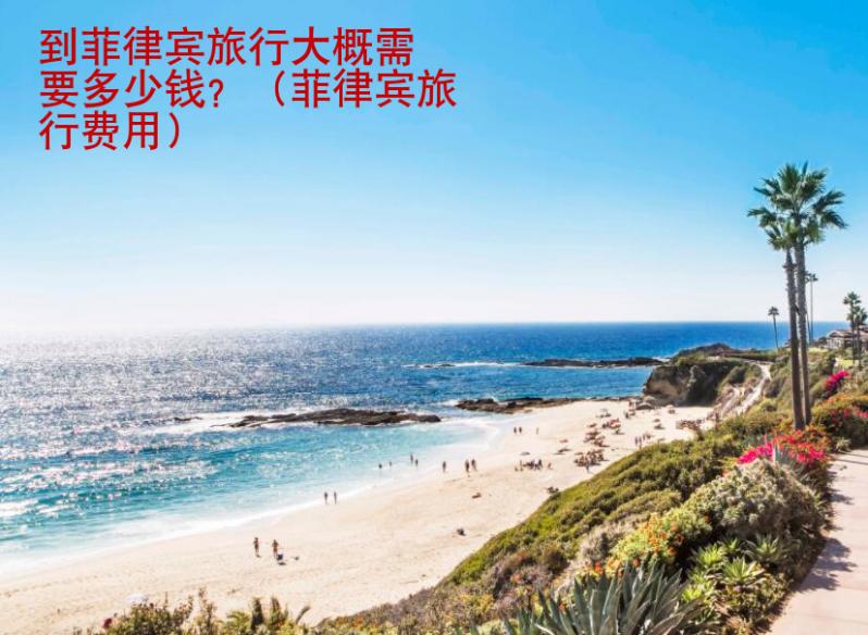 到菲律賓旅行大概需要多少錢(qián)？（菲律賓旅行費(fèi)用）