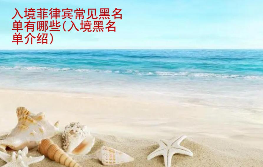 入境<strong>菲律賓</strong>常見黑名單有哪些(入境黑名單介紹)