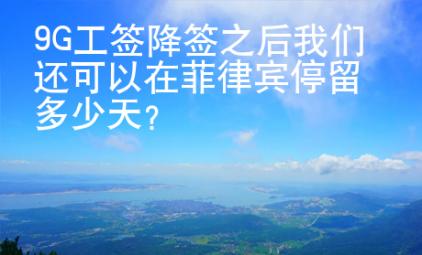 9G工簽降簽之后我們還可以在菲律賓停留多少天？