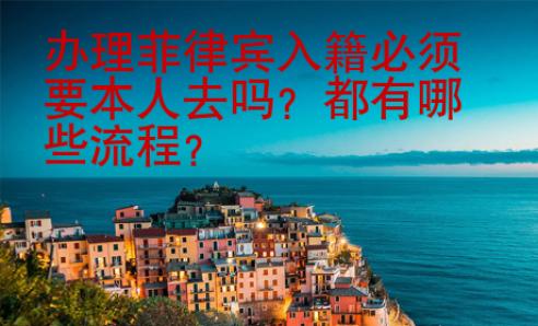 辦理菲律賓入籍必須要本人去嗎？都有哪些流程？
