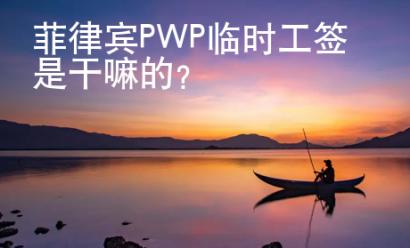 菲律賓PWP臨時工簽是干嘛的