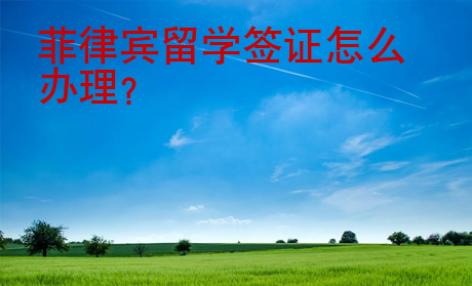 菲律賓留學簽證怎么辦理?