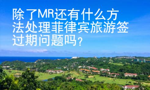 除了MR還有什么方法處理菲律賓旅游簽過期問題嗎？