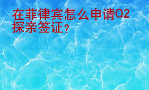 在菲律賓怎么申請Q2探親簽證