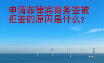 申請菲律賓商務簽被拒簽的原因是什么？