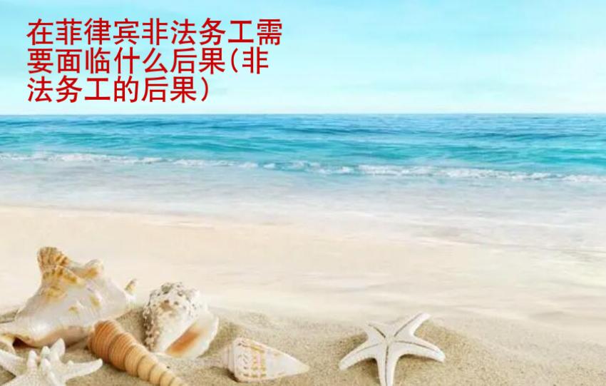 在菲律賓非法務(wù)工需要面臨什么后果(非法務(wù)工的后果)