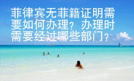 菲律賓無菲籍證明需要如何辦理？辦理時需要經(jīng)過哪些部門？