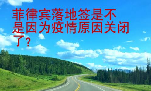 菲律賓落地簽是不是因為疫情原因關閉了？