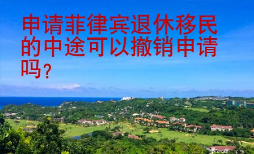 申請菲律賓退休移民的中途可以撤銷申請嗎