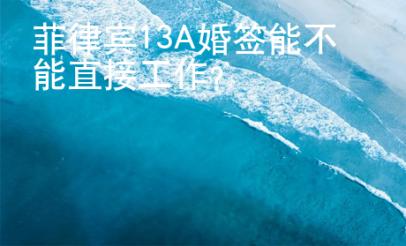 菲律賓13A婚簽能不能直接工作？
